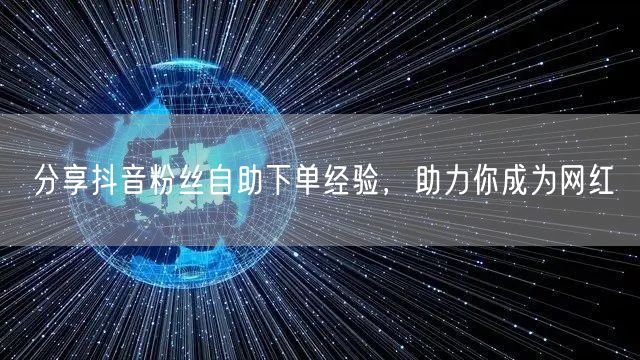 分享抖音粉丝自助下单经验，助力你成为网红