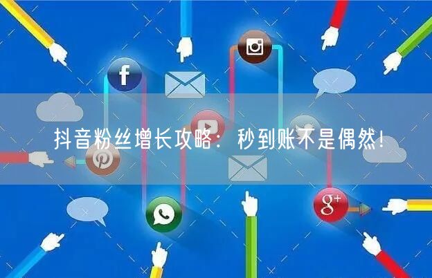抖音粉丝增长攻略：秒到账不是偶然！
