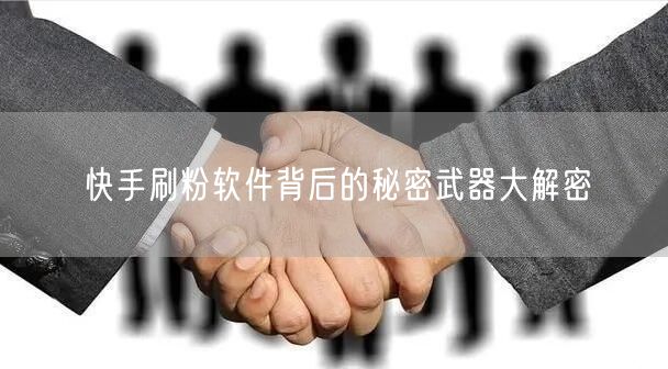 快手刷粉软件背后的秘密武器大解密