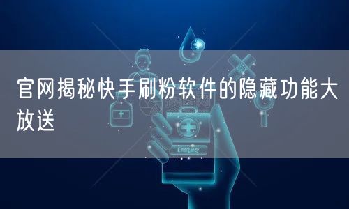 官网揭秘快手刷粉软件的隐藏功能大放送