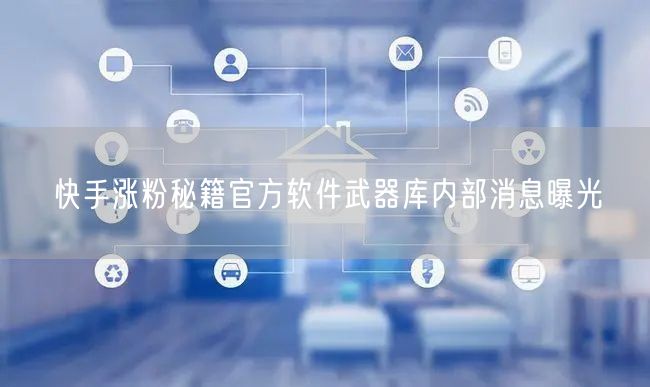 快手涨粉秘籍官方软件武器库内部消息曝光