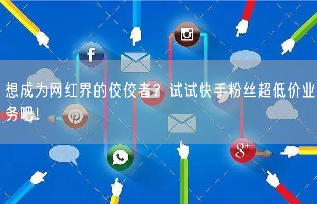 想成为网红界的佼佼者？试试快手粉丝超低价业务吧！