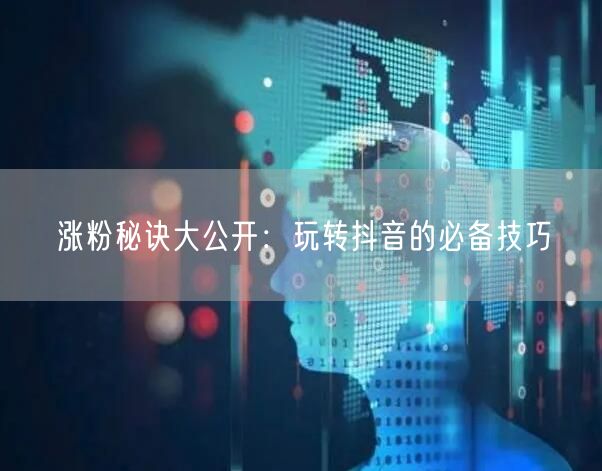 涨粉秘诀大公开：玩转抖音的必备技巧