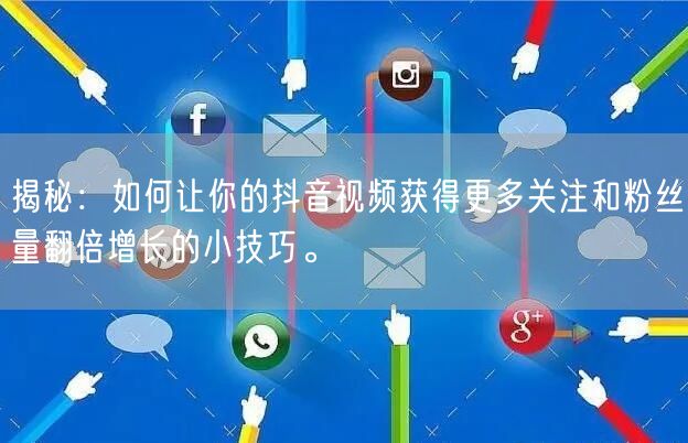 揭秘：如何让你的抖音视频获得更多关注和粉丝量翻倍增长的小技巧。