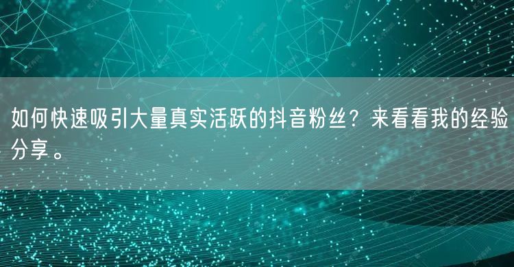 如何快速吸引大量真实活跃的抖音粉丝？来看看我的经验分享。