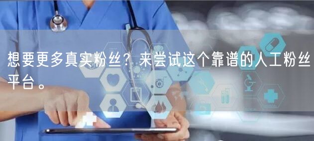 想要更多真实粉丝？来尝试这个靠谱的人工粉丝平台。
