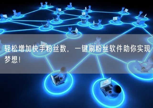 轻松增加快手粉丝数，一键刷粉丝软件助你实现梦想！