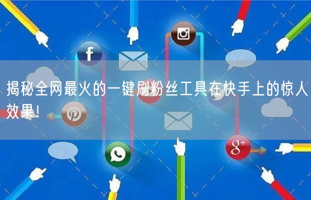 揭秘全网最火的一键刷粉丝工具在快手上的惊人效果！