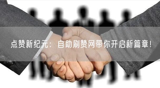 点赞新纪元：自助刷赞网带你开启新篇章！