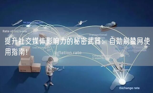 提升社交媒体影响力的秘密武器：自助刷赞网使用指南！