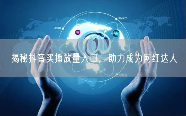 揭秘抖音买播放量入口，助力成为网红达人