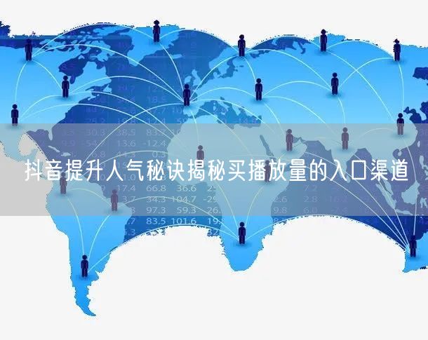 抖音提升人气秘诀揭秘买播放量的入口渠道