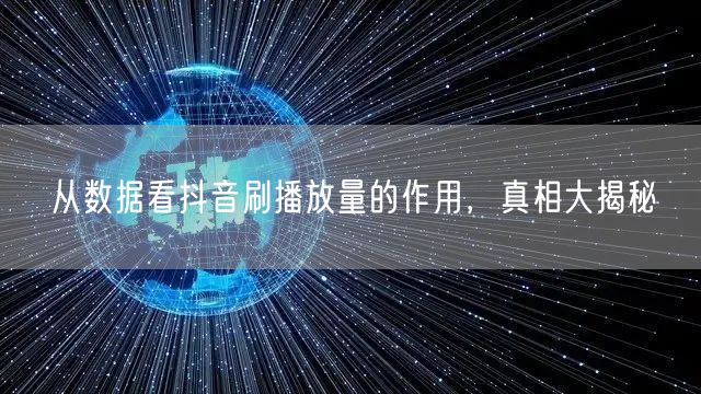 从数据看抖音刷播放量的作用，真相大揭秘