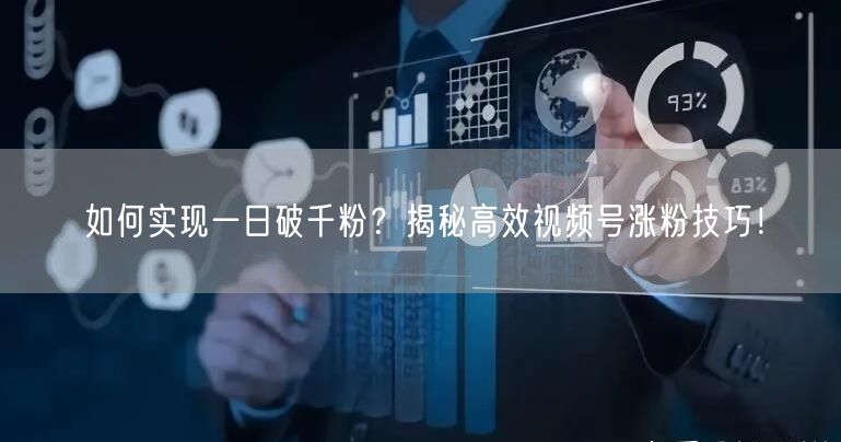 如何实现一日破千粉？揭秘高效视频号涨粉技巧！