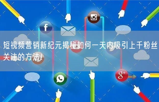 短视频营销新纪元揭秘如何一天内吸引上千粉丝关注的方法！