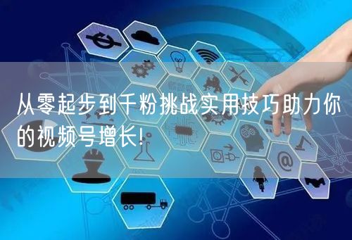 从零起步到千粉挑战实用技巧助力你的视频号增长!