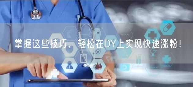 掌握这些技巧，轻松在DY上实现快速涨粉！