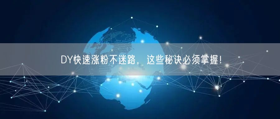 DY快速涨粉不迷路，这些秘诀必须掌握！