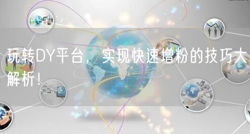 玩转DY平台，实现快速增粉的技巧大解析！