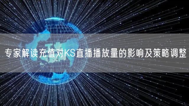 专家解读充值对KS直播播放量的影响及策略调整