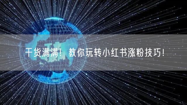 干货满满！教你玩转小红书涨粉技巧！