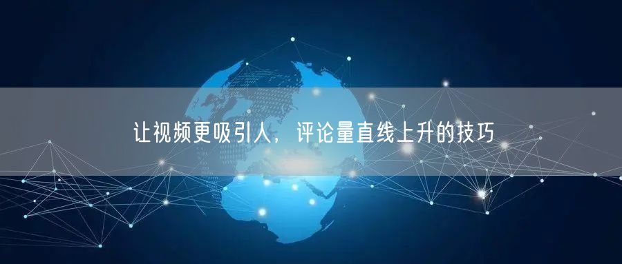 让视频更吸引人，评论量直线上升的技巧