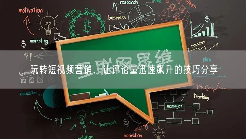 玩转短视频营销，让评论量迅速飙升的技巧分享