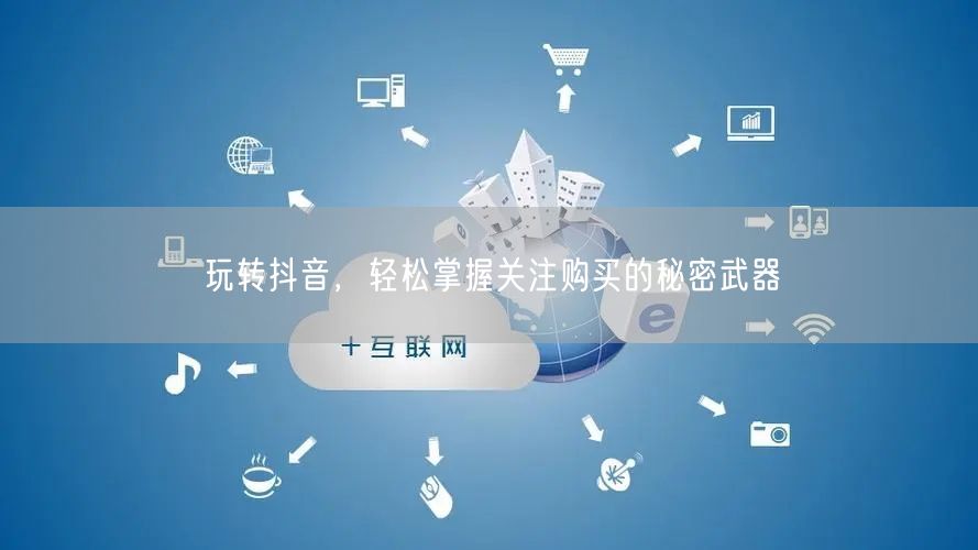 玩转抖音，轻松掌握关注购买的秘密武器