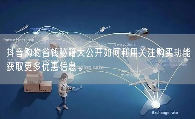 抖音购物省钱秘籍大公开如何利用关注购买功能获取更多优惠信息。