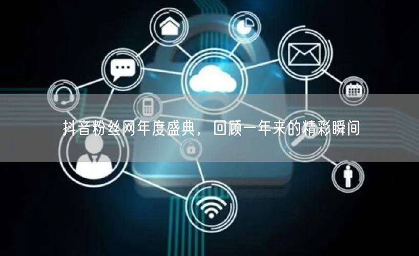 抖音粉丝网年度盛典，回顾一年来的精彩瞬间