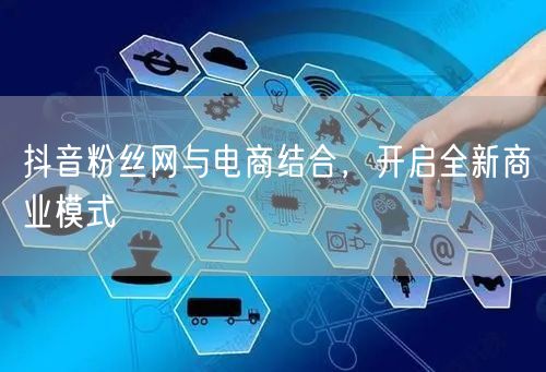 抖音粉丝网与电商结合，开启全新商业模式