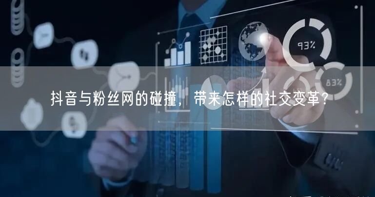 抖音与粉丝网的碰撞，带来怎样的社交变革？