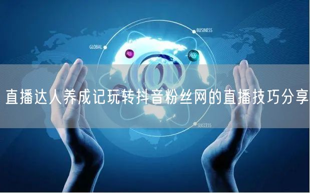 直播达人养成记玩转抖音粉丝网的直播技巧分享
