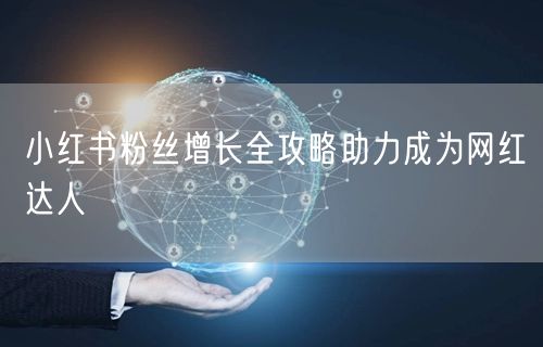 小红书粉丝增长全攻略助力成为网红达人