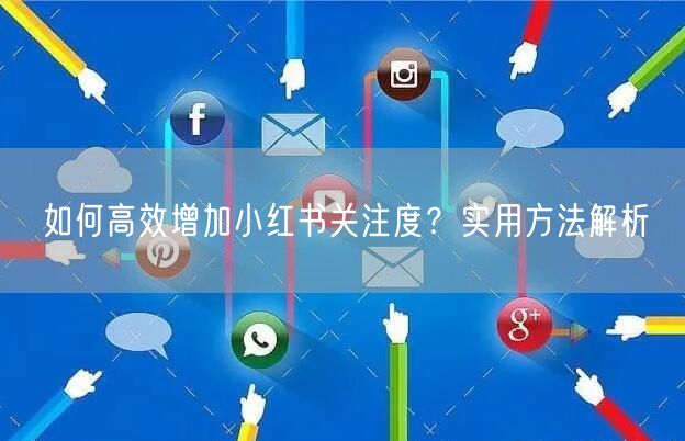 如何高效增加小红书关注度？实用方法解析