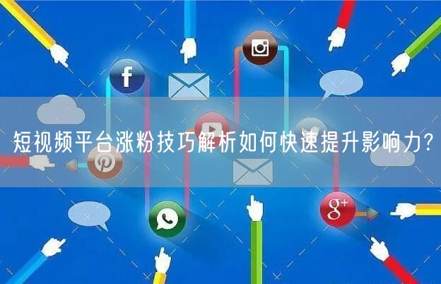 短视频平台涨粉技巧解析如何快速提升影响力？