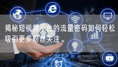 揭秘短视频平台的流量密码如何轻松吸引更多粉丝关注。