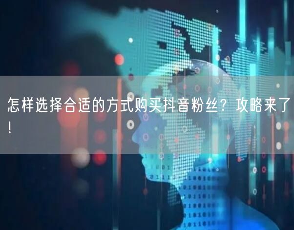 怎样选择合适的方式购买抖音粉丝？攻略来了！