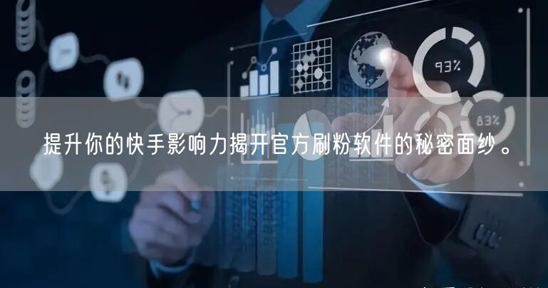 提升你的快手影响力揭开官方刷粉软件的秘密面纱。