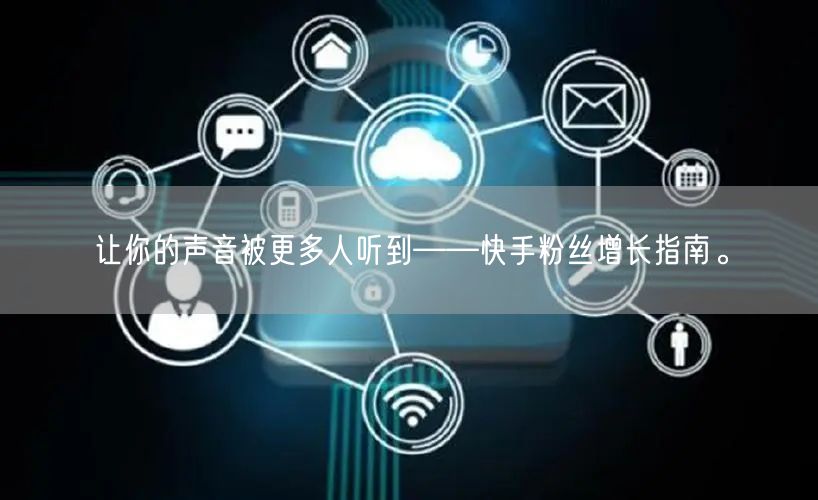 让你的声音被更多人听到——快手粉丝增长指南。