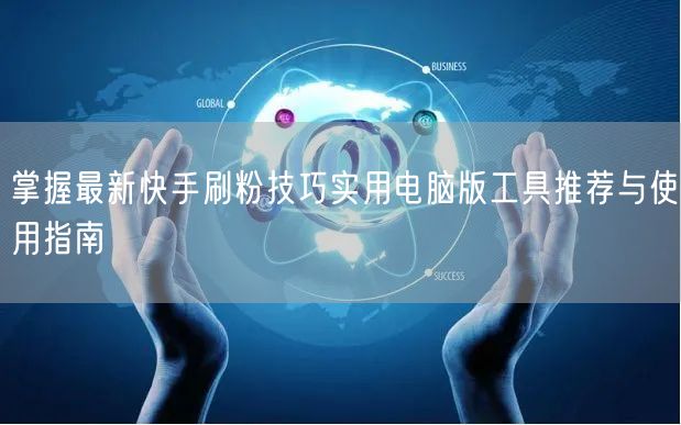掌握最新快手刷粉技巧实用电脑版工具推荐与使用指南