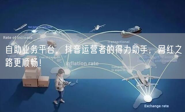 自助业务平台，抖音运营者的得力助手，网红之路更顺畅！