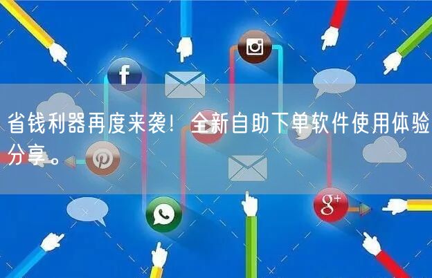 省钱利器再度来袭！全新自助下单软件使用体验分享。
