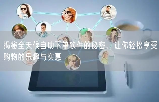 揭秘全天候自助下单软件的秘密，让你轻松享受购物的乐趣与实惠