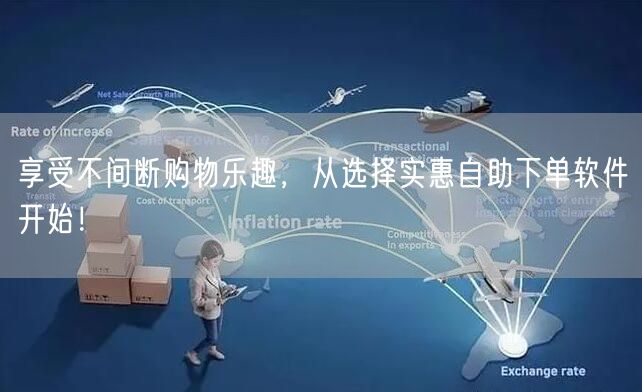 享受不间断购物乐趣，从选择实惠自助下单软件开始！