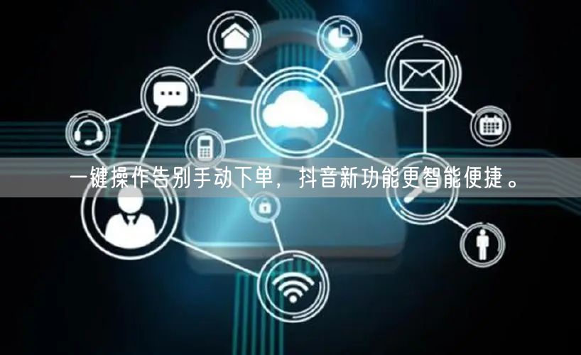 一键操作告别手动下单，抖音新功能更智能便捷。