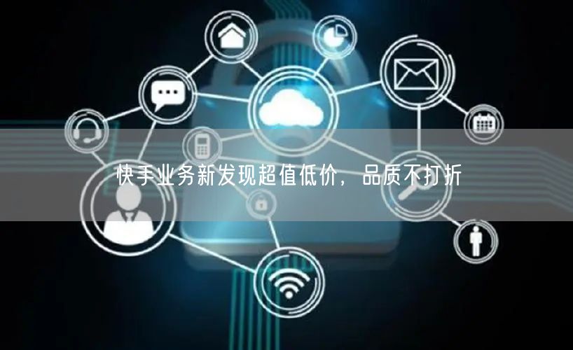 快手业务新发现超值低价，品质不打折
