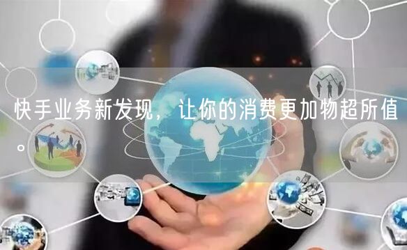 快手业务新发现，让你的消费更加物超所值。