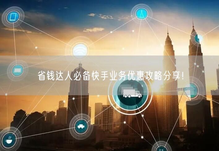 省钱达人必备快手业务优惠攻略分享！