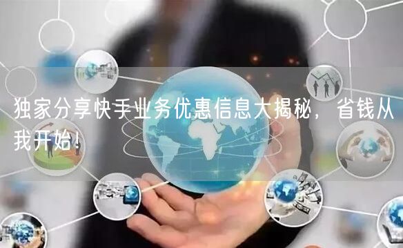 独家分享快手业务优惠信息大揭秘，省钱从我开始！